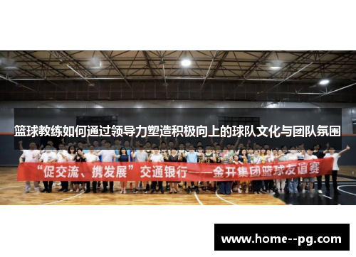 篮球教练如何通过领导力塑造积极向上的球队文化与团队氛围