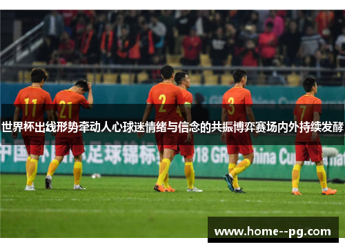 世界杯出线形势牵动人心球迷情绪与信念的共振博弈赛场内外持续发酵 世界杯出线形势牵动人心球迷情绪与信念的共振博弈赛场内外持续发酵