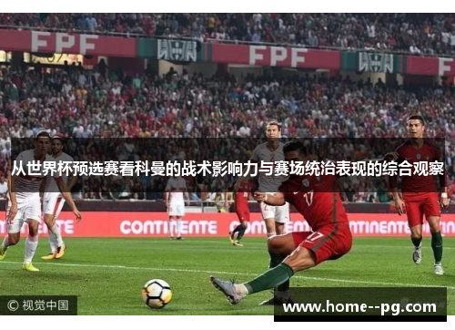 从世界杯预选赛看科曼的战术影响力与赛场统治表现的综合观察