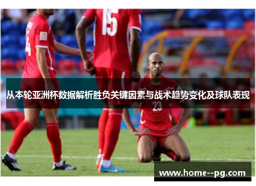 从本轮亚洲杯数据解析胜负关键因素与战术趋势变化及球队表现 从本轮亚洲杯数据解析胜负关键因素与战术趋势变化及球队表现