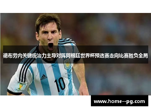 德布劳内关键统治力主导对阵阿根廷世界杯预选赛走向比赛胜负全局 德布劳内关键统治力主导对阵阿根廷世界杯预选赛走向比赛胜负全局