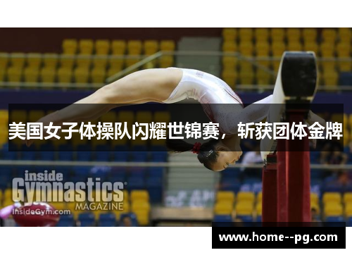 美国女子体操队闪耀世锦赛，斩获团体金牌