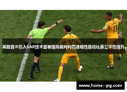 英超首次引入VAR技术显著提高裁判判罚准确性推动比赛公平性提升