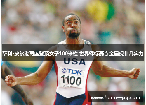 萨利·皮尔逊再度登顶女子100米栏 世界锦标赛夺金展现非凡实力