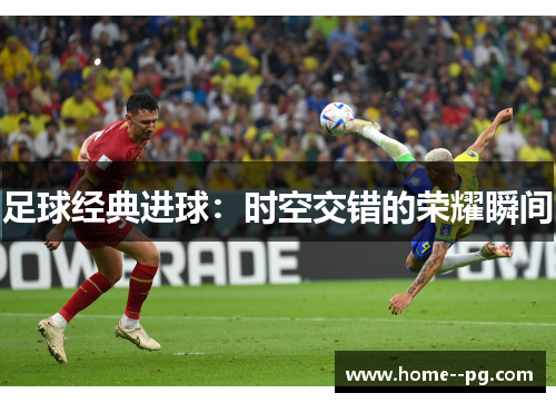 足球经典进球:时空交错的荣耀瞬间 足球经典进球:时空交错的荣耀瞬间