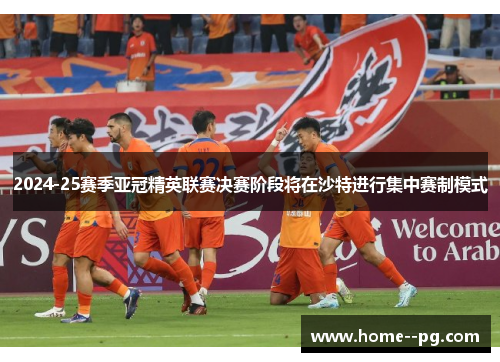 2024-25赛季亚冠精英联赛决赛阶段将在沙特进行集中赛制模式 2024-25赛季亚冠精英联赛决赛阶段将在沙特进行集中赛制模式