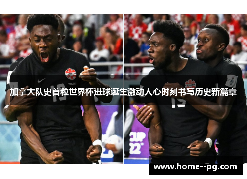 加拿大队史首粒世界杯进球诞生激动人心时刻书写历史新篇章