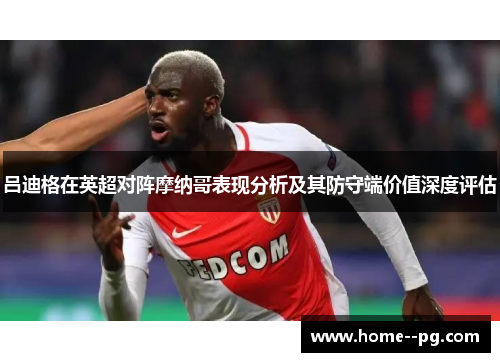 吕迪格在英超对阵摩纳哥表现分析及其防守端价值深度评估