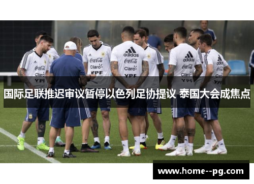 国际足联推迟审议暂停以色列足协提议 泰国大会成焦点 国际足联推迟审议暂停以色列足协提议 泰国大会成焦点