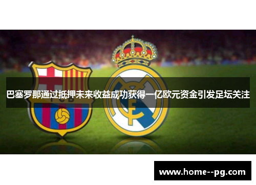 巴塞罗那通过抵押未来收益成功获得一亿欧元资金引发足坛关注