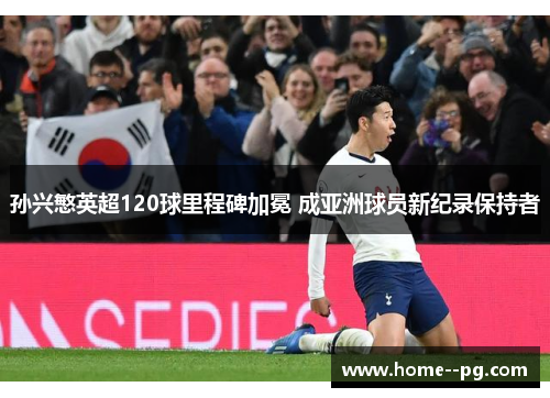 孙兴慜英超120球里程碑加冕 成亚洲球员新纪录保持者 孙兴慜英超120球里程碑加冕 成亚洲球员新纪录保持者