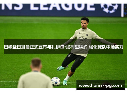 巴黎圣日耳曼正式宣布与扎伊尔·埃梅里续约 强化球队中场实力