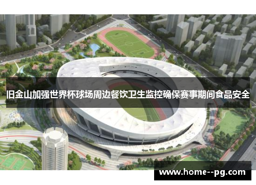 旧金山加强世界杯球场周边餐饮卫生监控确保赛事期间食品安全