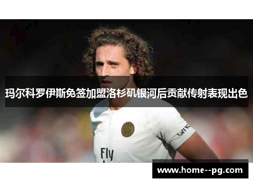 玛尔科罗伊斯免签加盟洛杉矶银河后贡献传射表现出色