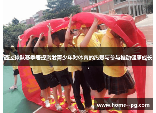 通过球队赛季表现激发青少年对体育的热爱与参与推动健康成长