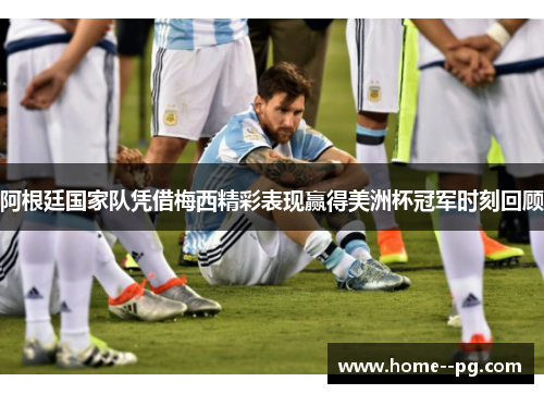 阿根廷国家队凭借梅西精彩表现赢得美洲杯冠军时刻回顾