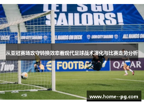 从亚冠赛场攻守转换效率看现代足球战术演化与比赛走势分析 从亚冠赛场攻守转换效率看现代足球战术演化与比赛走势分析