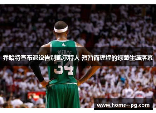 乔哈特宣布退役告别凯尔特人 短暂而辉煌的绿茵生涯落幕 乔哈特宣布退役告别凯尔特人 短暂而辉煌的绿茵生涯落幕