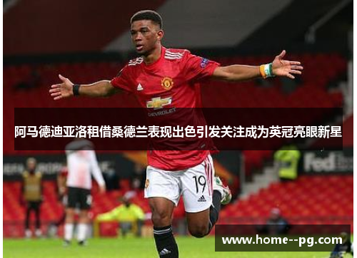 阿马德迪亚洛租借桑德兰表现出色引发关注成为英冠亮眼新星