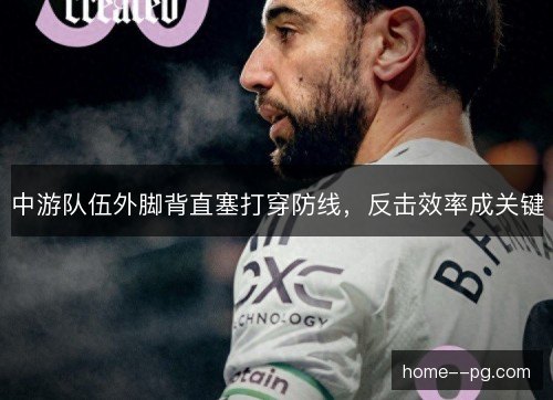 中游队伍外脚背直塞打穿防线，反击效率成关键