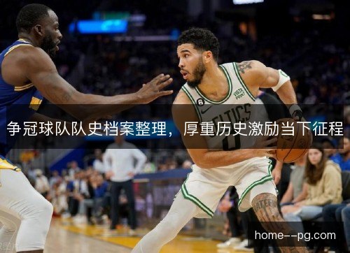 争冠球队队史档案整理，厚重历史激励当下征程