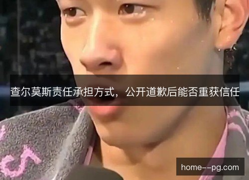 查尔莫斯责任承担方式，公开道歉后能否重获信任