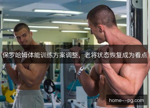 保罗哈姆体能训练方案调整，老将状态恢复成为看点