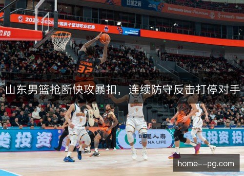 山东男篮抢断快攻暴扣，连续防守反击打停对手