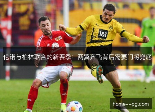 伦诺与柏林联合的新赛季:两翼齐飞背后需要门将兜底 伦诺与柏林联合的新赛季:两翼齐飞背后需要门将兜底