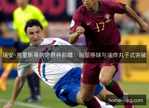瑞安·克里斯蒂的世界杯前瞻：胸部停球与油炸丸子式突破
